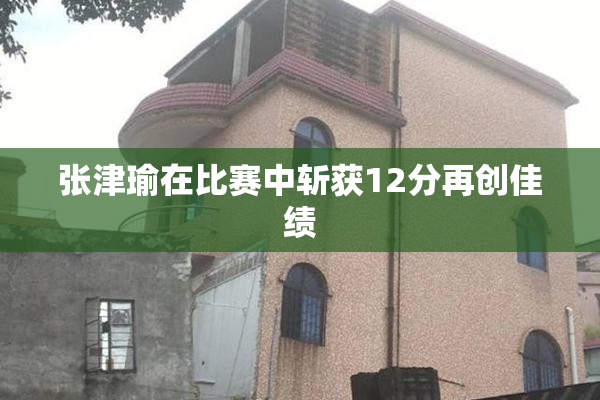 张津瑜在比赛中斩获12分再创佳绩