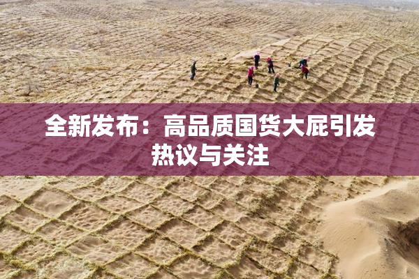 全新发布：高品质国货大屁引发热议与关注