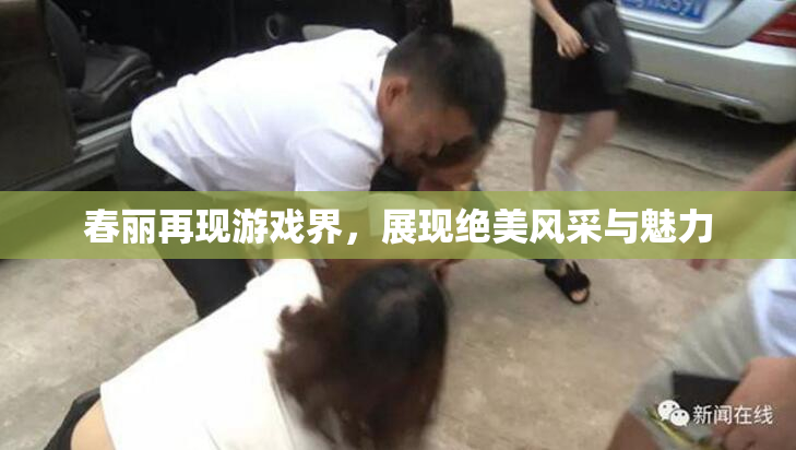 春丽再现游戏界，展现绝美风采与魅力