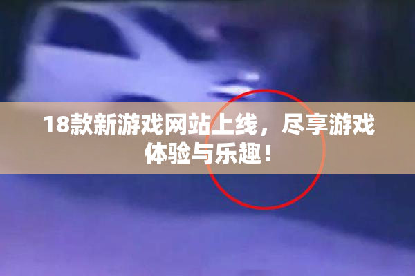 18款新游戏网站上线，尽享游戏体验与乐趣！