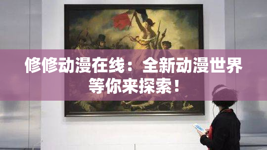 修修动漫在线：全新动漫世界等你来探索！