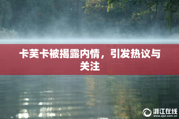 卡芙卡被揭露内情，引发热议与关注