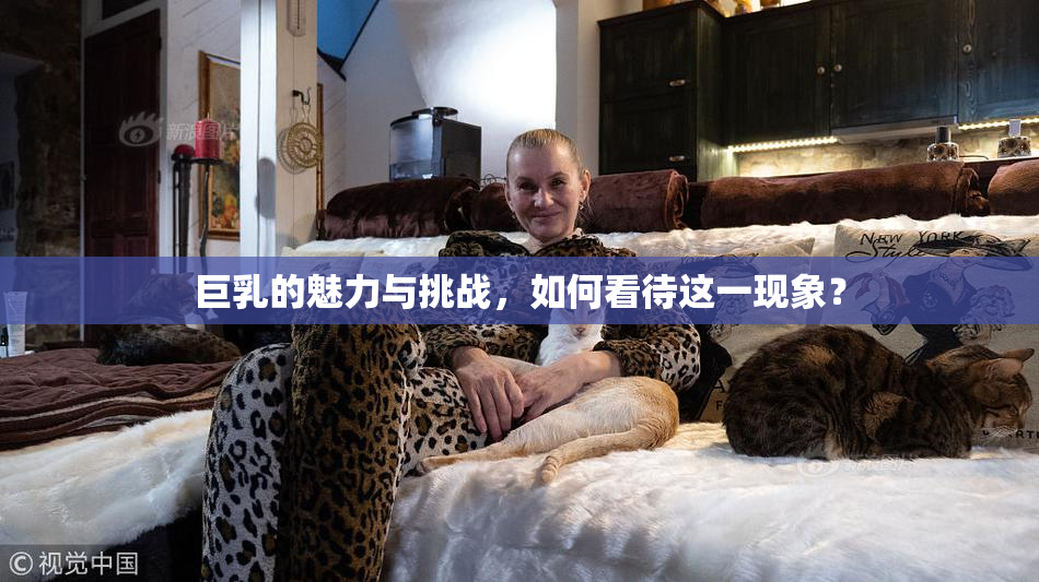 巨乳的魅力与挑战，如何看待这一现象？