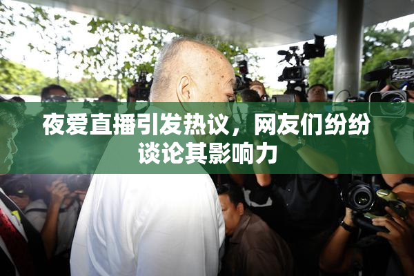 夜爱直播引发热议，网友们纷纷谈论其影响力