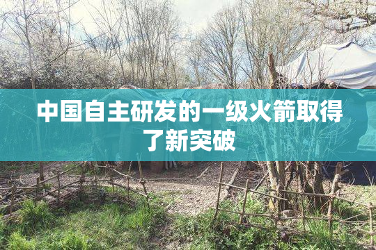 中国自主研发的一级火箭取得了新突破