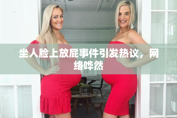 坐人脸上放屁事件引发热议，网络哗然