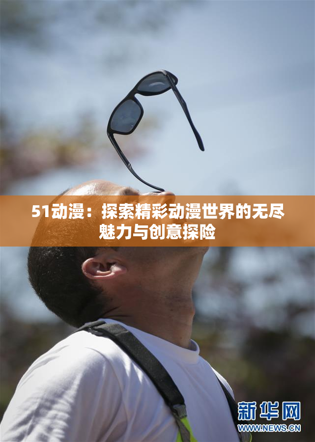 51动漫：探索精彩动漫世界的无尽魅力与创意探险
