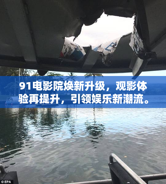 91电影院焕新升级，观影体验再提升，引领娱乐新潮流。