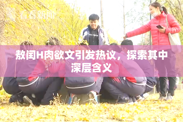 敖闰H肉欲文引发热议，探索其中深层含义