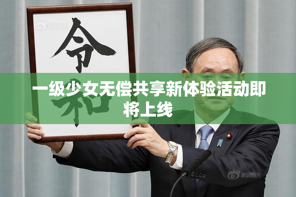 一级少女无偿共享新体验活动即将上线