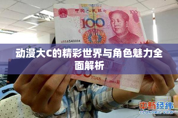 动漫大C的精彩世界与角色魅力全面解析