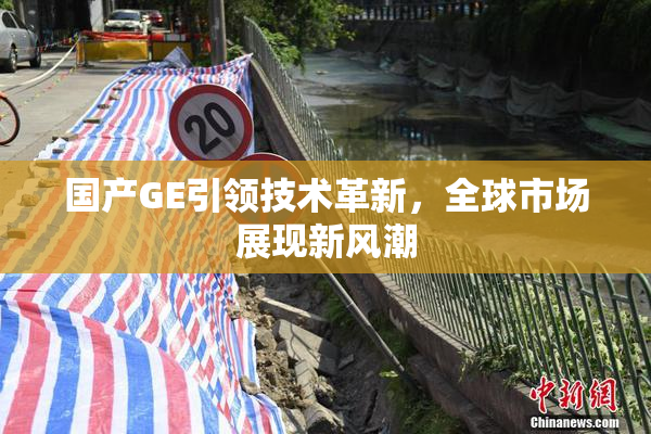 国产GE引领技术革新，全球市场展现新风潮