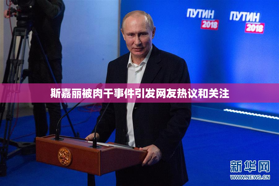 斯嘉丽被肉干事件引发网友热议和关注