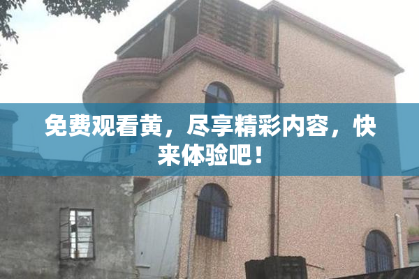 免费观看黄，尽享精彩内容，快来体验吧！