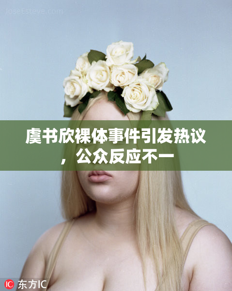 虞书欣裸体事件引发热议，公众反应不一