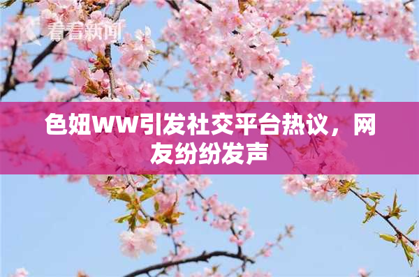 色妞WW引发社交平台热议，网友纷纷发声