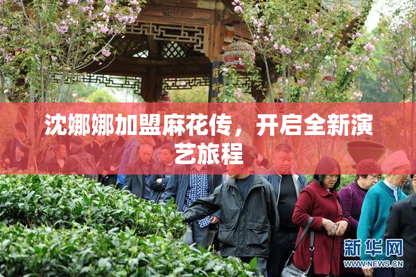 沈娜娜加盟麻花传，开启全新演艺旅程