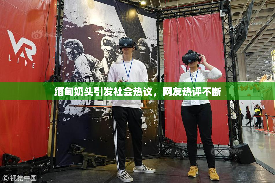缅甸奶头引发社会热议，网友热评不断