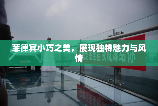 菲律宾小巧之美，展现独特魅力与风情