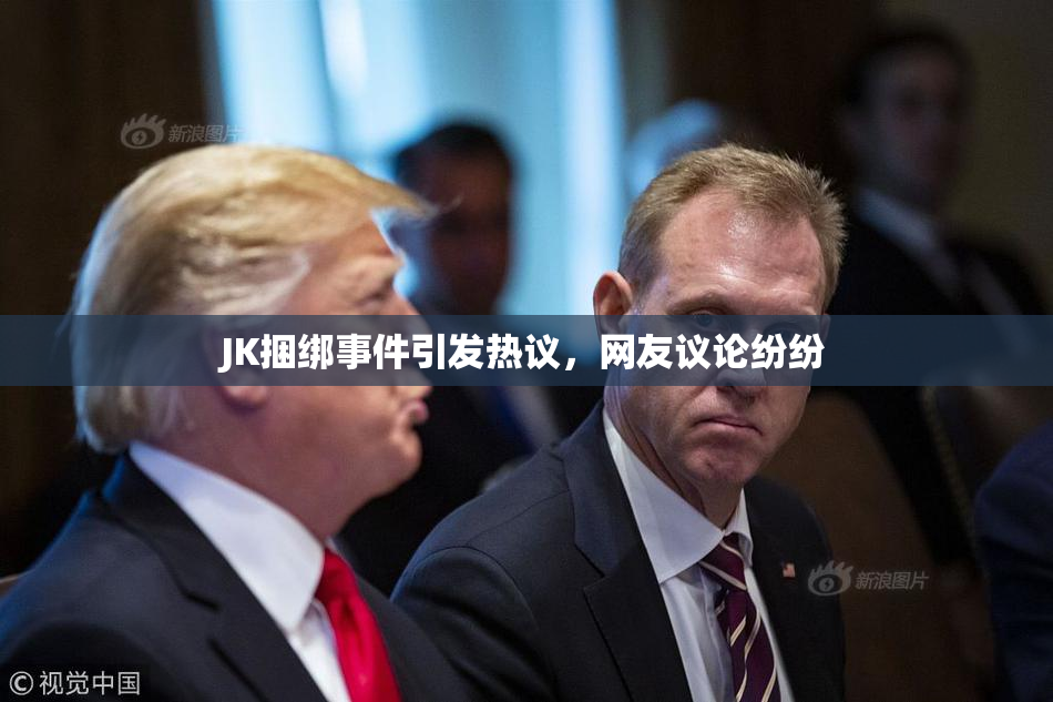 JK捆绑事件引发热议，网友议论纷纷