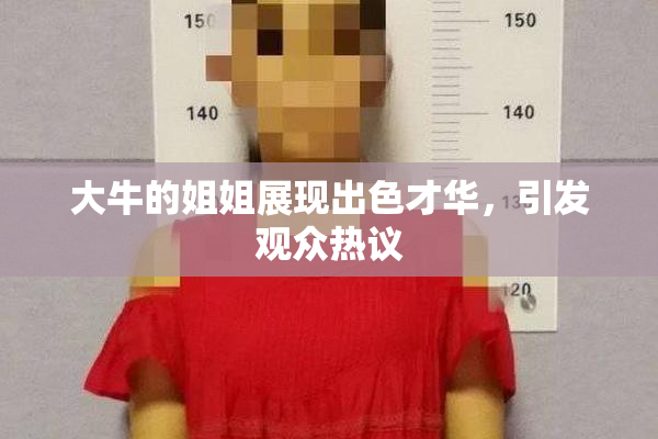 大牛的姐姐展现出色才华，引发观众热议