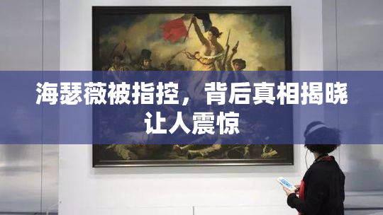 海瑟薇被指控，背后真相揭晓让人震惊
