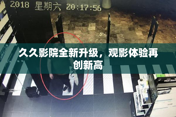 久久影院全新升级，观影体验再创新高