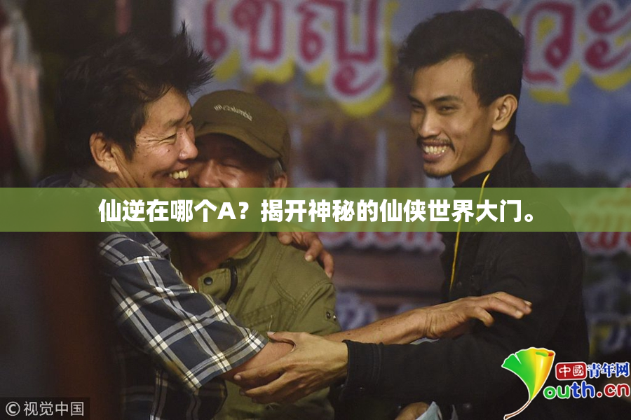 仙逆在哪个A？揭开神秘的仙侠世界大门。
