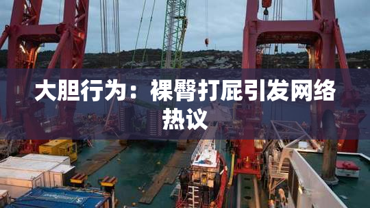 大胆行为：裸臀打屁引发网络热议