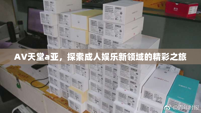 AV天堂a亚，探索成人娱乐新领域的精彩之旅