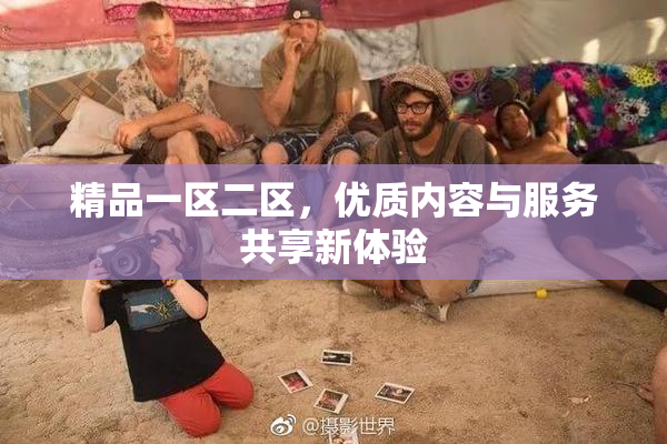 精品一区二区，优质内容与服务共享新体验