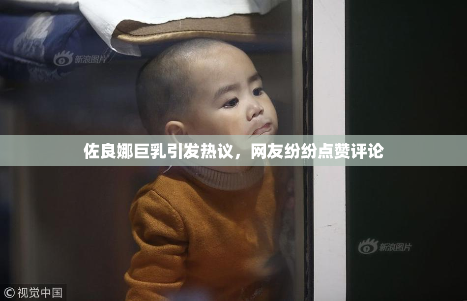 佐良娜巨乳引发热议，网友纷纷点赞评论