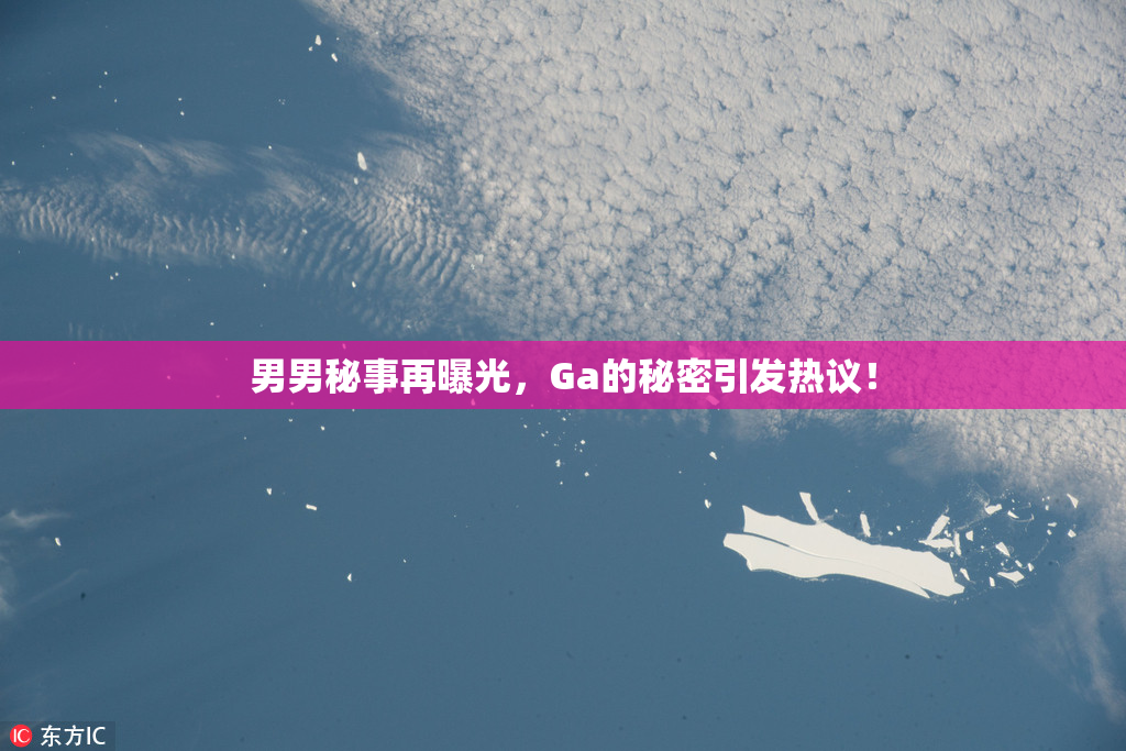 男男秘事再曝光，Ga的秘密引发热议！