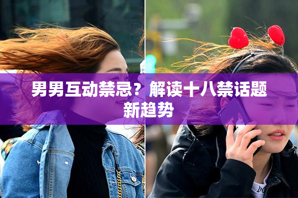 男男互动禁忌？解读十八禁话题新趋势