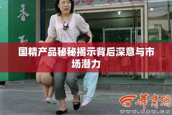 国精产品秘秘揭示背后深意与市场潜力