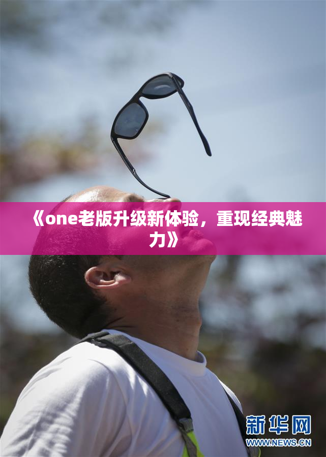 《one老版升级新体验，重现经典魅力》