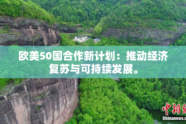 欧美50国合作新计划：推动经济复苏与可持续发展。