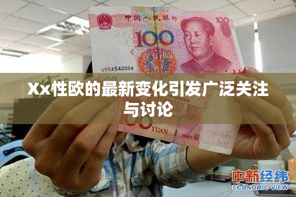 Xx性欧的最新变化引发广泛关注与讨论