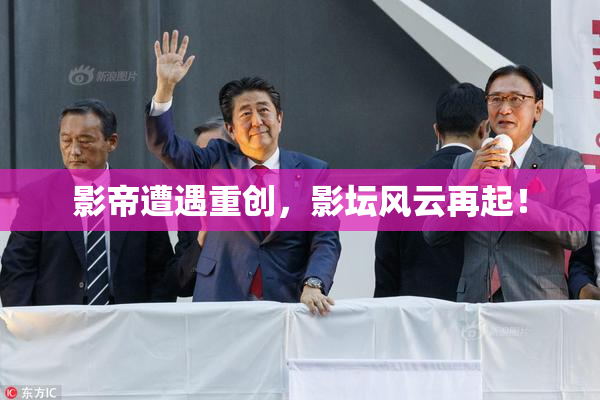 影帝遭遇重创，影坛风云再起！
