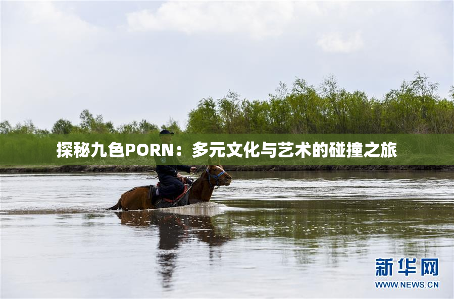 探秘九色PORN：多元文化与艺术的碰撞之旅