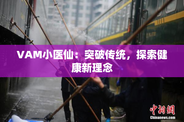 VAM小医仙：突破传统，探索健康新理念