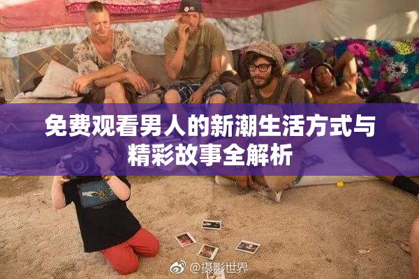 免费观看男人的新潮生活方式与精彩故事全解析