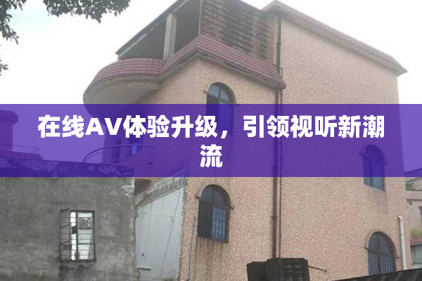在线AV体验升级，引领视听新潮流