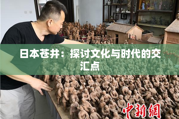 日本苍井：探讨文化与时代的交汇点