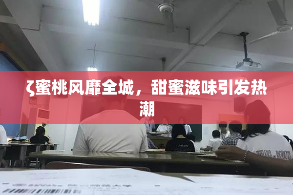 ζ蜜桃风靡全城，甜蜜滋味引发热潮