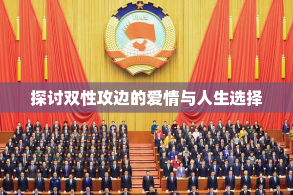 探讨双性攻边的爱情与人生选择
