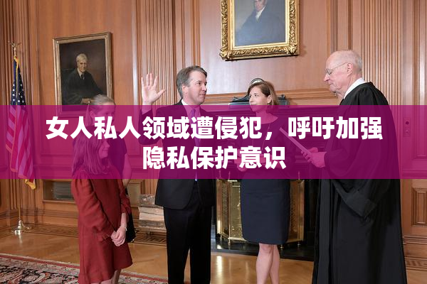 女人私人领域遭侵犯，呼吁加强隐私保护意识