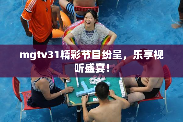 mgtv31精彩节目纷呈，乐享视听盛宴！