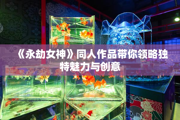 《永劫女神》同人作品带你领略独特魅力与创意