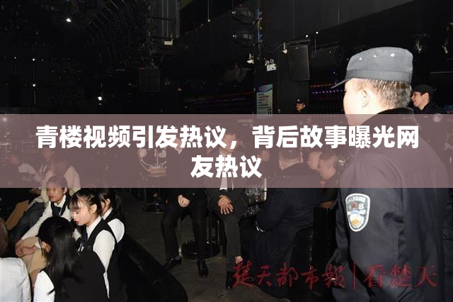 青楼视频引发热议，背后故事曝光网友热议